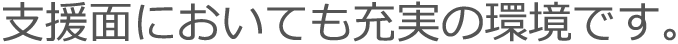 支援面においても充実の環境です。