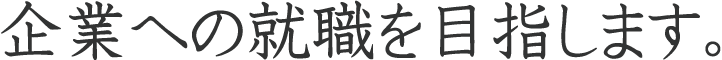 企業への就職を目指します。